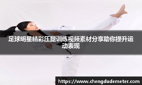 足球明星精彩压腿训练视频素材分享助你提升运动表现