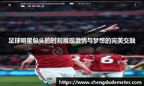 足球明星包头的时刻展现激情与梦想的完美交融
