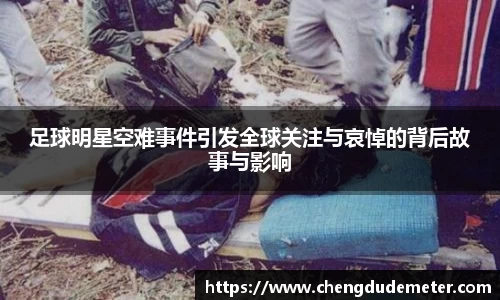 足球明星空难事件引发全球关注与哀悼的背后故事与影响