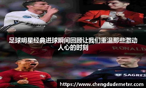 足球明星经典进球瞬间回顾让我们重温那些激动人心的时刻