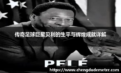 传奇足球巨星贝利的生平与辉煌成就详解