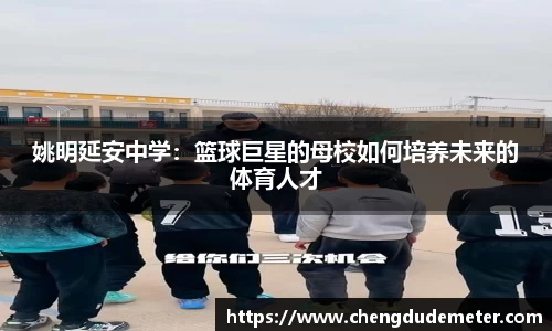 姚明延安中学：篮球巨星的母校如何培养未来的体育人才