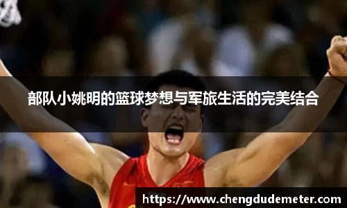 部队小姚明的篮球梦想与军旅生活的完美结合