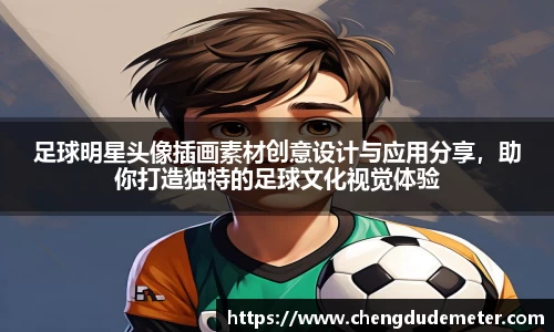 足球明星头像插画素材创意设计与应用分享，助你打造独特的足球文化视觉体验