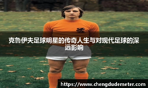 克鲁伊夫足球明星的传奇人生与对现代足球的深远影响