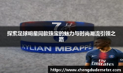 探索足球明星同款珠宝的魅力与时尚潮流引领之路
