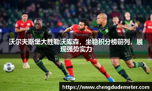 沃尔夫斯堡大胜勒沃库森，坐稳积分榜前列，展现强势实力