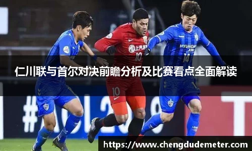 仁川联与首尔对决前瞻分析及比赛看点全面解读